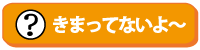 きまってないよ～